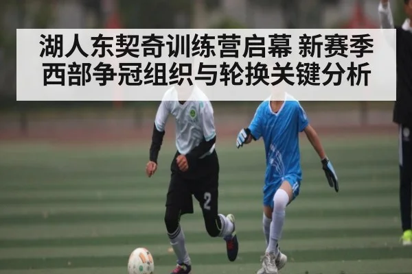 湖人东契奇训练营启幕 新赛季西部争冠组织与轮换关键分析