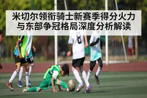 米切尔领衔骑士新赛季得分火力与东部争冠格局深度分析解读