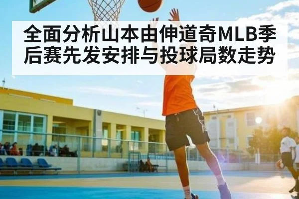 全面分析山本由伸道奇MLB季后赛先发安排与投球局数走势
