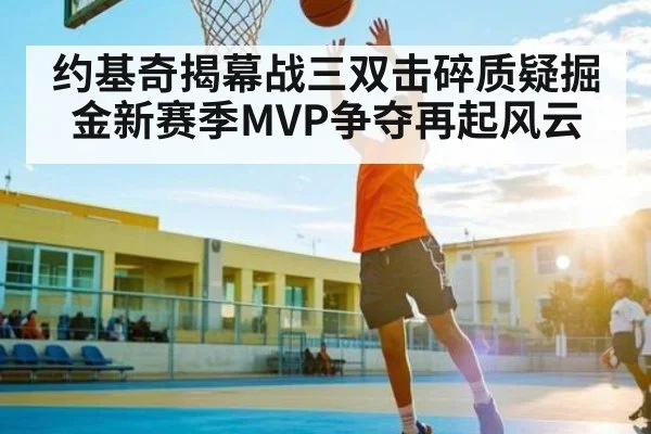 约基奇揭幕战三双击碎质疑掘金新赛季MVP争夺再起风云