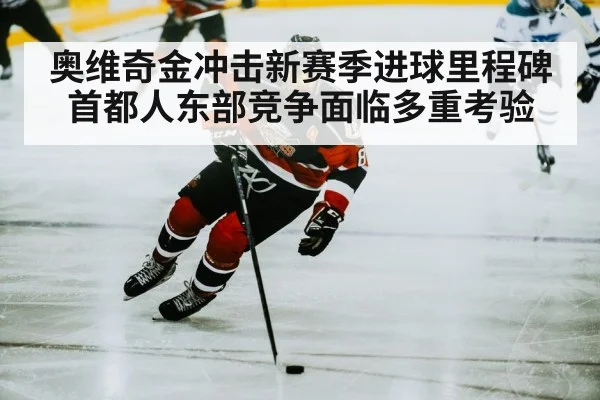 奥维奇金冲击新赛季进球里程碑 首都人东部竞争面临多重考验